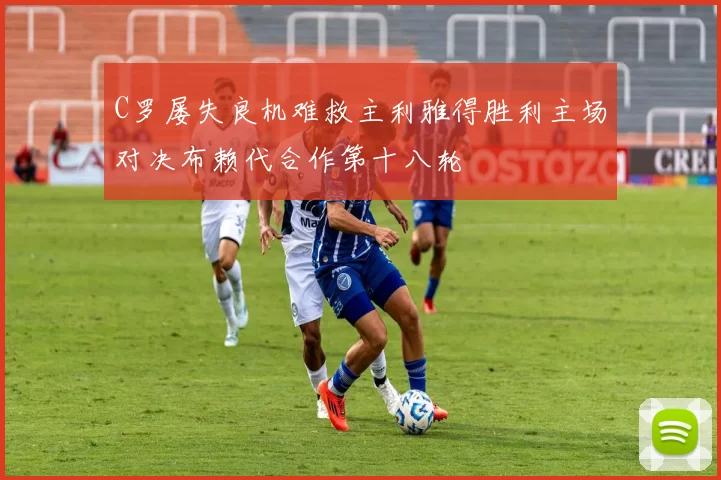 C罗屡失良机难救主利雅得胜利主场对决布赖代合作第十八轮